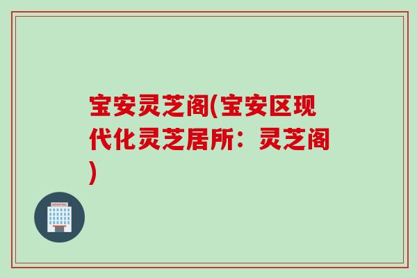 宝安灵芝阁(宝安区现代化灵芝居所：灵芝阁)
