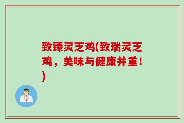 致臻灵芝鸡(致瑞灵芝鸡，美味与健康并重！)