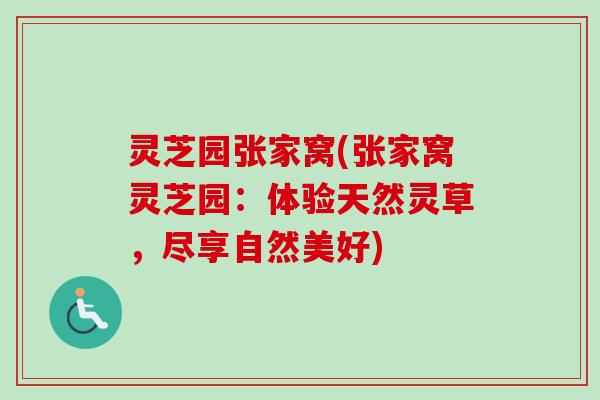 灵芝园张家窝(张家窝灵芝园：体验天然灵草，尽享自然美好)