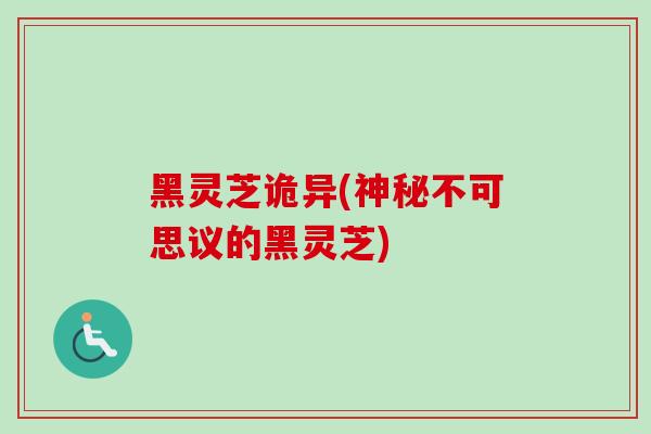 黑灵芝诡异(神秘不可思议的黑灵芝)