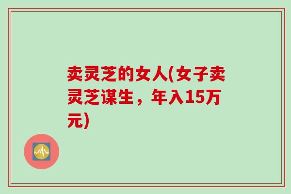 卖灵芝的女人(女子卖灵芝谋生，年入15万元)