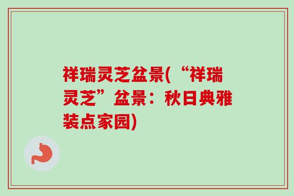 祥瑞灵芝盆景(“祥瑞灵芝”盆景：秋日典雅装点家园)
