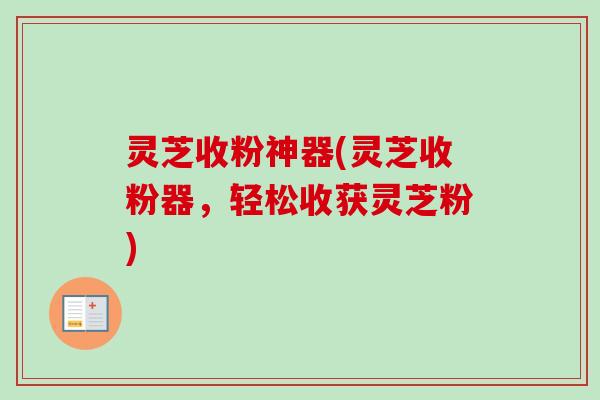 灵芝收粉神器(灵芝收粉器，轻松收获灵芝粉)