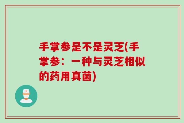 手掌参是不是灵芝(手掌参：一种与灵芝相似的药用真菌)