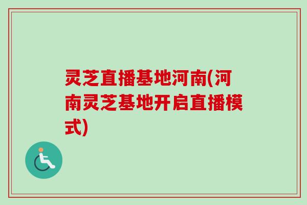 灵芝直播基地河南(河南灵芝基地开启直播模式)