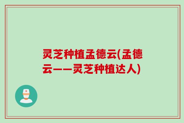 灵芝种植孟德云(孟德云——灵芝种植达人)