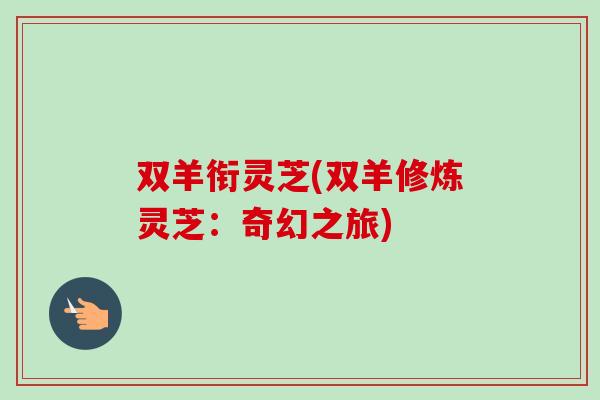 双羊衔灵芝(双羊修炼灵芝：奇幻之旅)