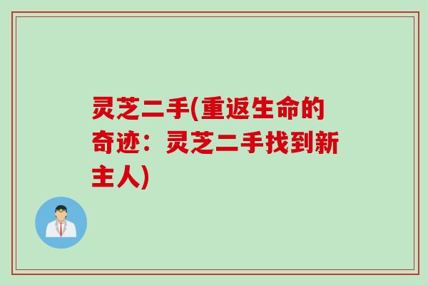 灵芝二手(重返生命的奇迹：灵芝二手找到新主人)