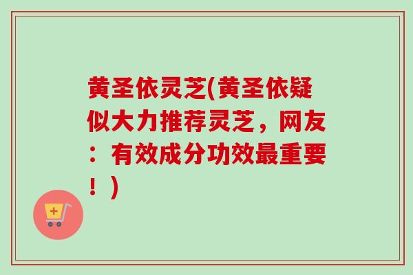 黄圣依灵芝(黄圣依疑似大力推荐灵芝，网友：有效成分功效最重要！)
