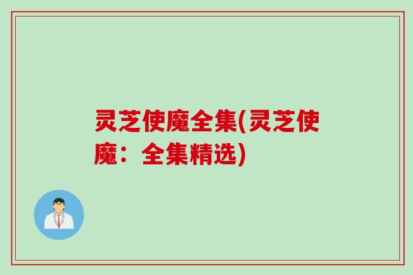灵芝使魔全集(灵芝使魔：全集精选)