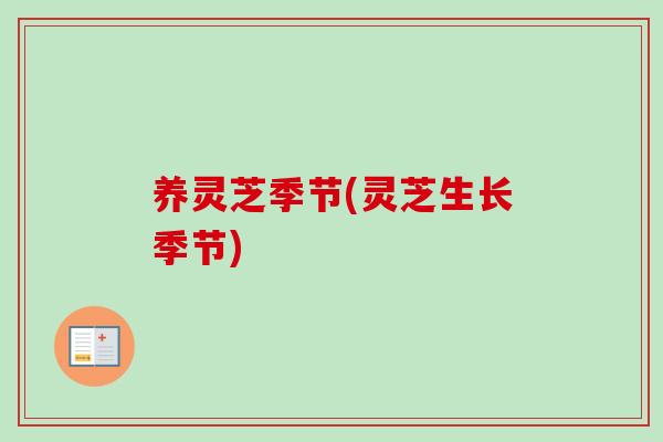 养灵芝季节(灵芝生长季节)