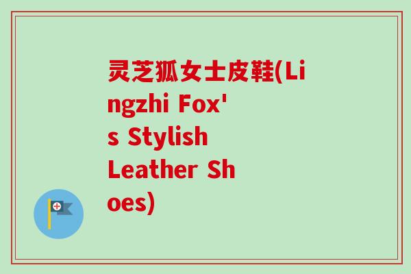 灵芝狐女士皮鞋(Lingzhi Fox's Stylish Leather Shoes)