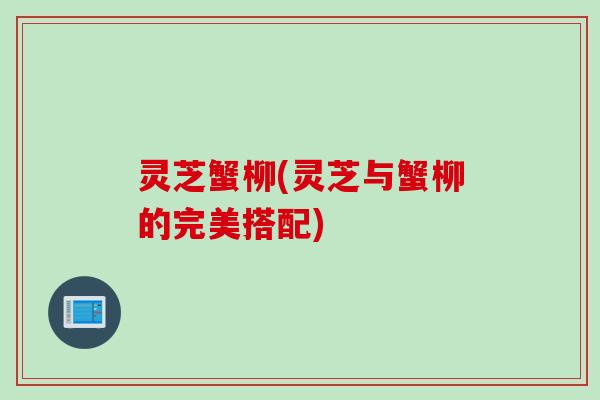 灵芝蟹柳(灵芝与蟹柳的完美搭配)
