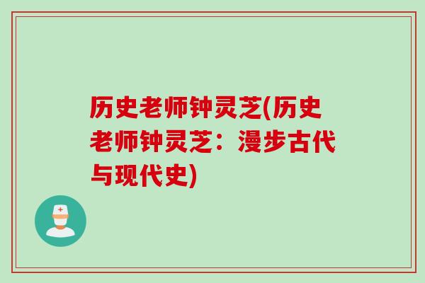 历史老师钟灵芝(历史老师钟灵芝：漫步古代与现代史)