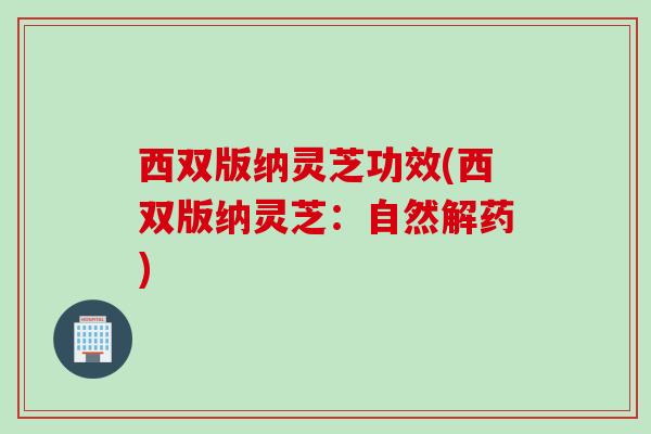 西双版纳灵芝功效(西双版纳灵芝：自然解药)
