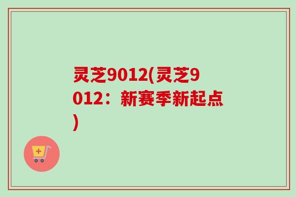 灵芝9012(灵芝9012：新赛季新起点)