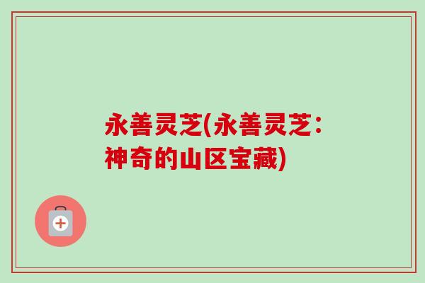 永善灵芝(永善灵芝：神奇的山区宝藏)