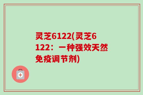 灵芝6122(灵芝6122：一种强效天然免疫调节剂)
