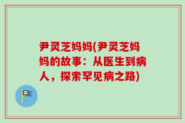 尹灵芝妈妈(尹灵芝妈妈的故事：从医生到病人，探索罕见病之路)