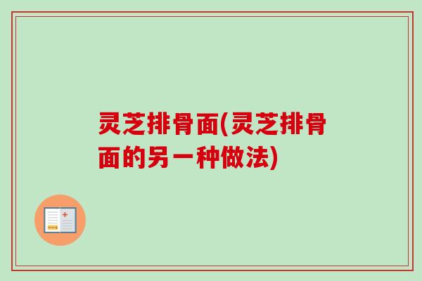 灵芝排骨面(灵芝排骨面的另一种做法)