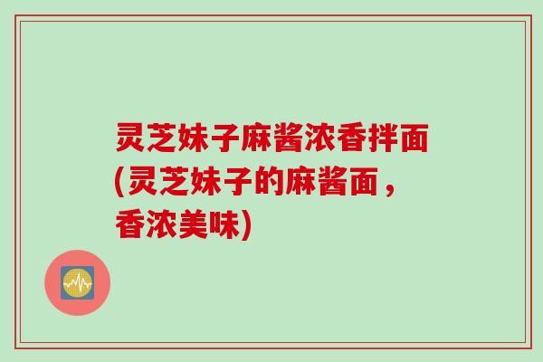 灵芝妹子麻酱浓香拌面(灵芝妹子的麻酱面，香浓美味)