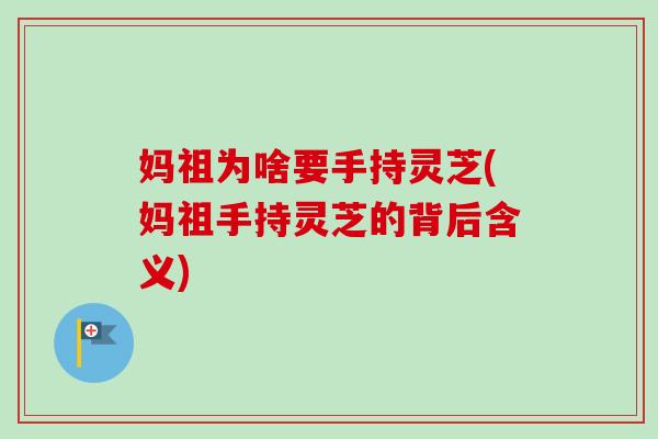 妈祖为啥要手持灵芝(妈祖手持灵芝的背后含义)