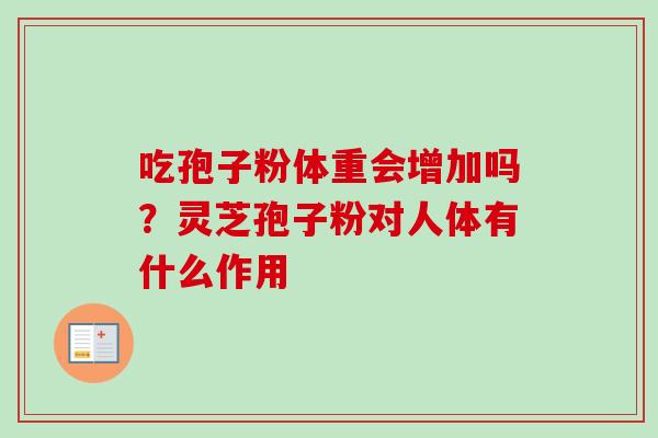吃孢子粉体重会增加吗？灵芝孢子粉对人体有什么作用