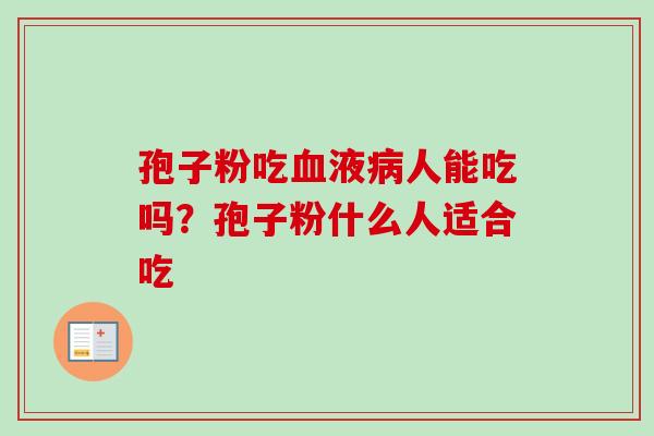 孢子粉吃血液病人能吃吗？孢子粉什么人适合吃