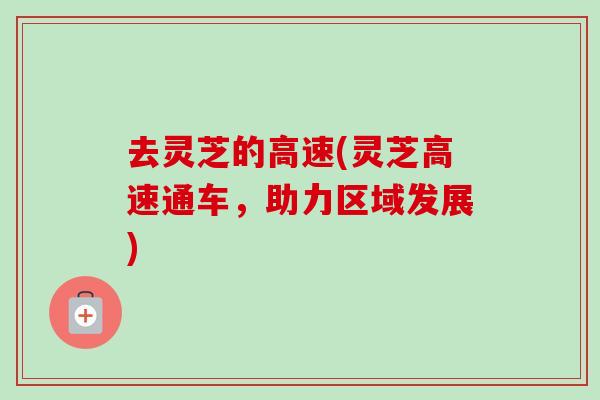 去灵芝的高速(灵芝高速通车，助力区域发展)