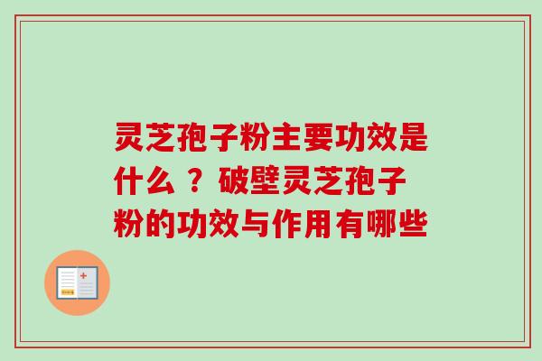 灵芝孢子粉主要功效是什么 ？破壁灵芝孢子粉的功效与作用有哪些