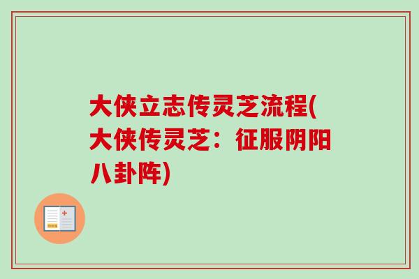 大侠立志传灵芝流程(大侠传灵芝：征服阴阳八卦阵)