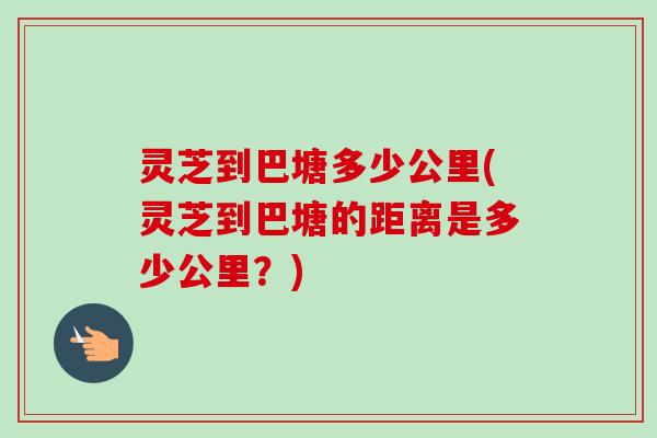 灵芝到巴塘多少公里(灵芝到巴塘的距离是多少公里？)