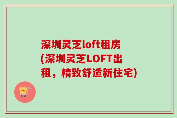 深圳灵芝loft租房(深圳灵芝LOFT出租，精致舒适新住宅)