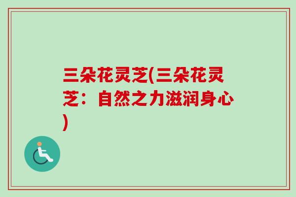 三朵花灵芝(三朵花灵芝：自然之力滋润身心)