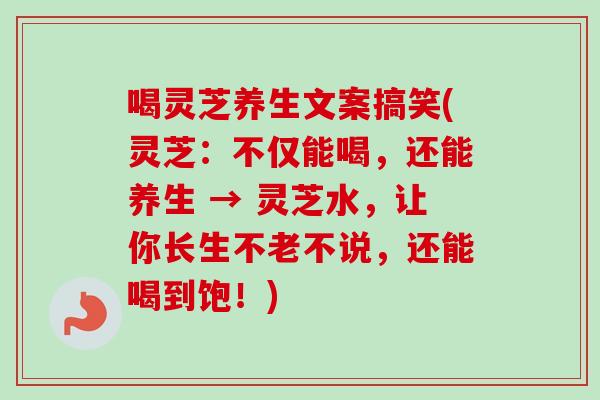 喝灵芝养生文案搞笑(灵芝：不仅能喝，还能养生 → 灵芝水，让你长生不老不说，还能喝到饱！)