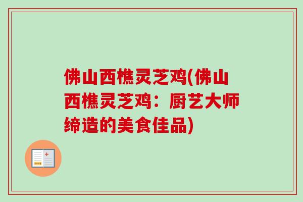 佛山西樵灵芝鸡(佛山西樵灵芝鸡：厨艺大师缔造的美食佳品)