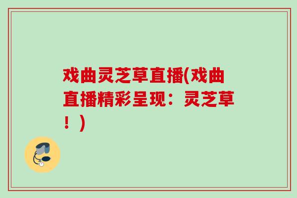 戏曲灵芝草直播(戏曲直播精彩呈现：灵芝草！)