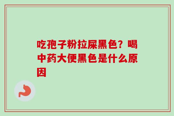吃孢子粉拉屎黑色？喝中药大便黑色是什么原因