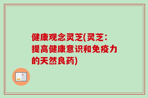 健康观念灵芝(灵芝：提高健康意识和免疫力的天然良药)