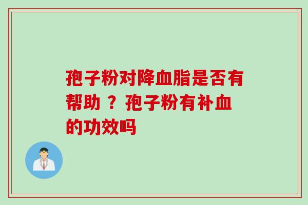 孢子粉对降血脂是否有帮助 ？孢子粉有补血的功效吗