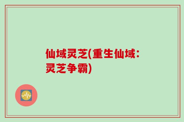 仙域灵芝(重生仙域：灵芝争霸)