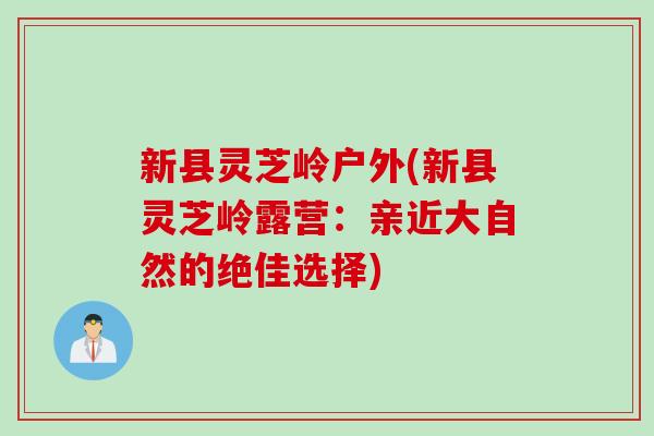 新县灵芝岭户外(新县灵芝岭露营：亲近大自然的绝佳选择)
