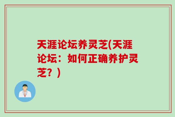 天涯论坛养灵芝(天涯论坛：如何正确养护灵芝？)