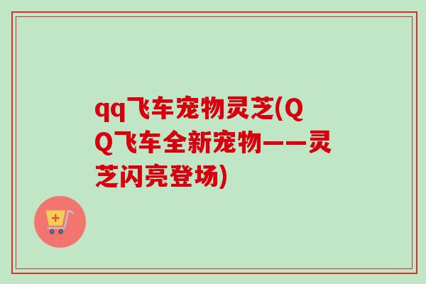 qq飞车宠物灵芝(QQ飞车全新宠物——灵芝闪亮登场)