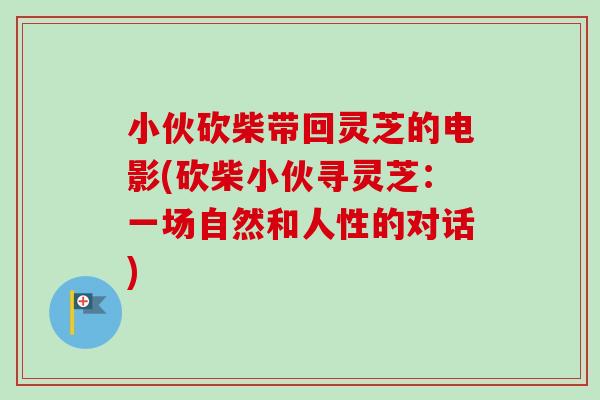 小伙砍柴带回灵芝的电影(砍柴小伙寻灵芝：一场自然和人性的对话)