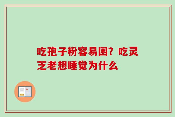 吃孢子粉容易困？吃灵芝老想睡觉为什么