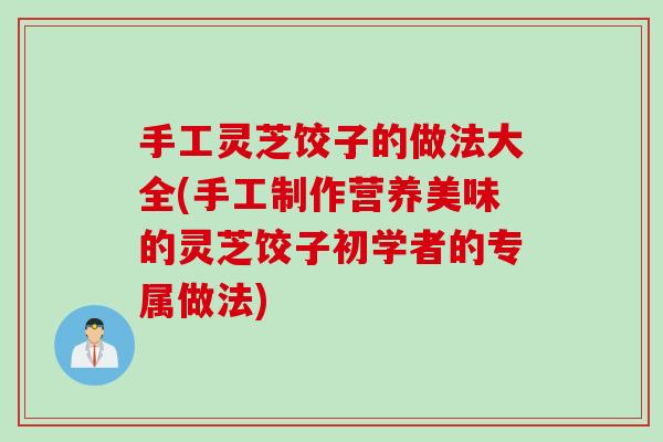 手工灵芝饺子的做法大全(手工制作营养美味的灵芝饺子初学者的专属做法)