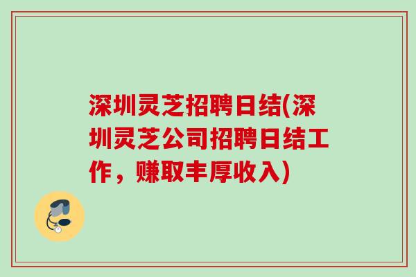 深圳灵芝招聘日结(深圳灵芝公司招聘日结工作，赚取丰厚收入)