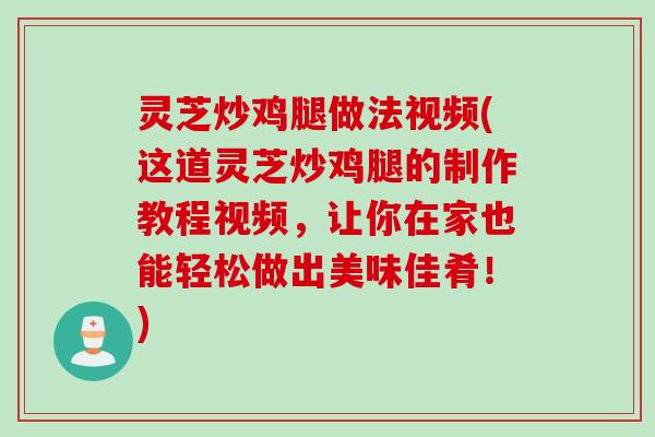 灵芝炒鸡腿做法视频(这道灵芝炒鸡腿的制作教程视频，让你在家也能轻松做出美味佳肴！)