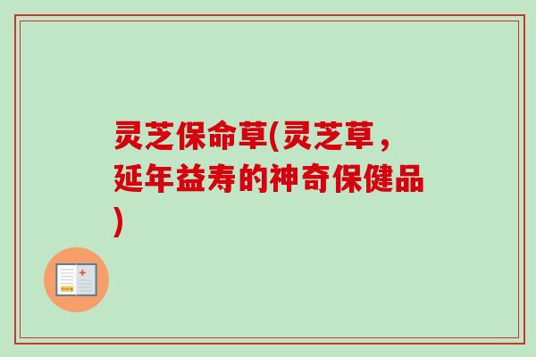 灵芝保命草(灵芝草，延年益寿的神奇保健品)
